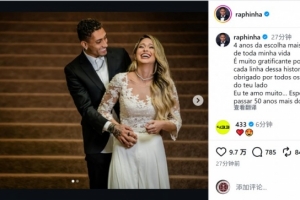 拉菲尼亚社媒纪念结婚四周年:我深爱着你,愿携手共度未来50年